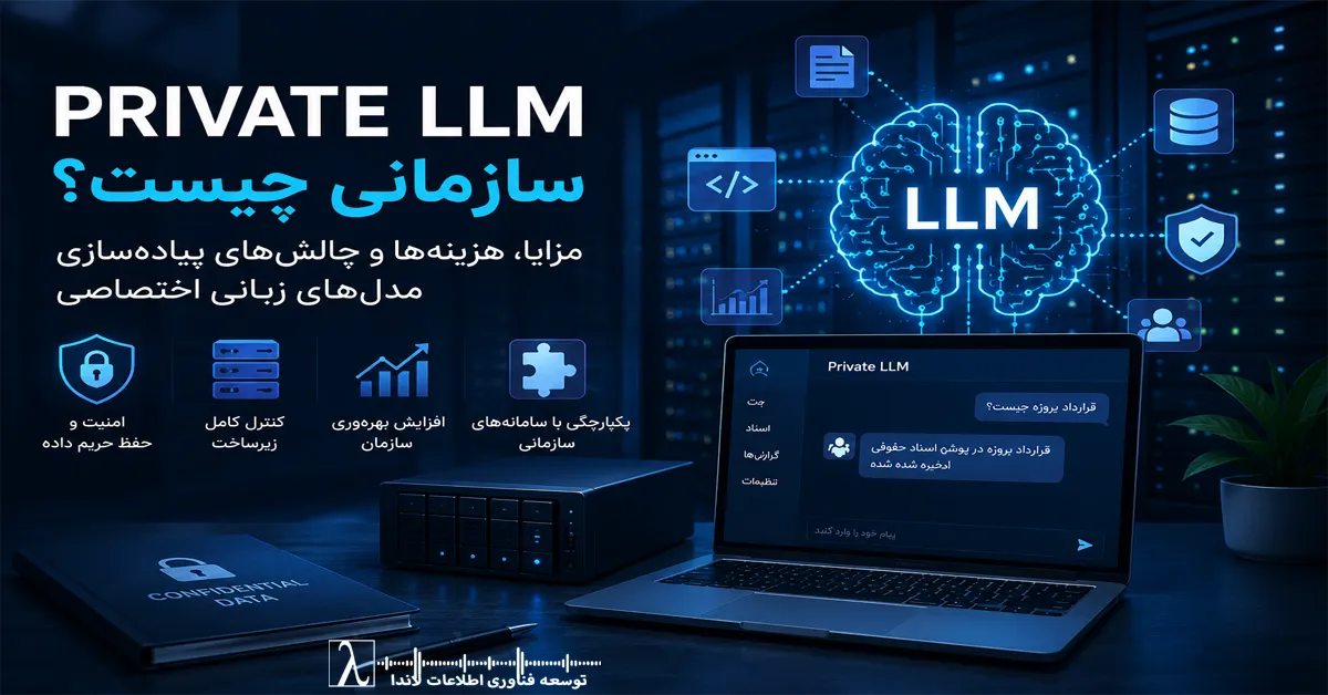 Enterprise LLM, Organizational LLM, Large Language Model, LLM, Private AI, Enterprise AI, On Premise LLM, Self Hosted LLM, Open Source LLM, Local LLM, Generative AI, AI Infrastructure, AI Platform, AI Security, AI Governance, Artificial Intelligence, Retrieval Augmented Generation, RAG, Vector Database, Vector Search, Embedding Model, Fine Tuning, AI Agent, AI Assistant, Llama, Qwen, Mistral, DeepSeek, Microsoft Copilot, ChatGPT, Claude AI, Gemini AI, SQL Server, Data Warehouse, Microsoft Fabric, Kubernetes, GPU Server, NVIDIA GPU, Private Cloud, Hybrid Cloud, AI Architecture, Enterprise Knowledge Base, Knowledge Management, Enterprise Search, AI Integration, هوش مصنوعی سازمانی, هوش مصنوعی مولد, مدل زبانی بزرگ, مدل زبانی سازمانی, مدل زبانی اختصاصی, Private LLM, هوش مصنوعی خصوصی, هوش مصنوعی داخلی, مدل متن باز, مدل زبانی متن باز, RAG, پایگاه داده برداری, جستجوی برداری, مدیریت دانش, معماری هوش مصنوعی, زیرساخت هوش مصنوعی, امنیت هوش مصنوعی, امنیت اطلاعات, معماری داده, SQL Server, Microsoft Fabric, توسعه فناوری اطلاعات لاندا